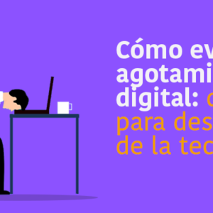 Cómo evitar el agotamiento digital: consejos para descansar de la tecnología