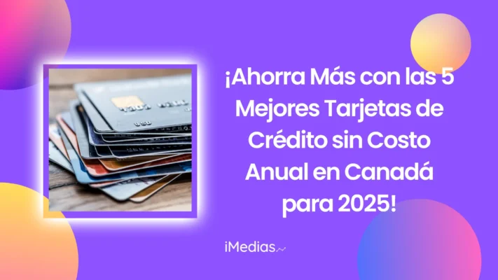 ¡Ahorra Más con las 5 Mejores Tarjetas de Crédito sin Costo Anual en Canadá para 2025!