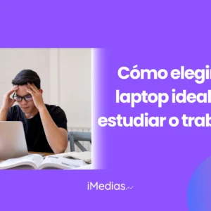 Cómo elegir una laptop ideal para estudiar o trabajar